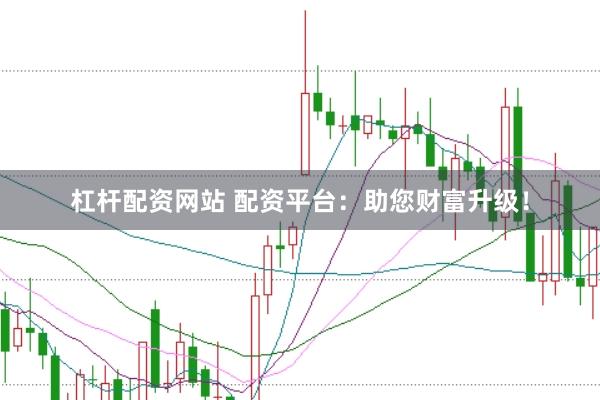 杠杆配资网站 配资平台：助您财富升级！