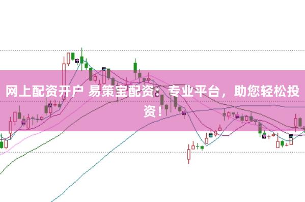 网上配资开户 易策宝配资：专业平台，助您轻松投资！