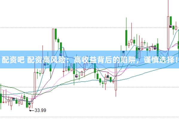 配资吧 配资高风险：高收益背后的陷阱，谨慎选择！
