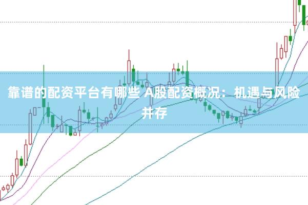 靠谱的配资平台有哪些 A股配资概况：机遇与风险并存