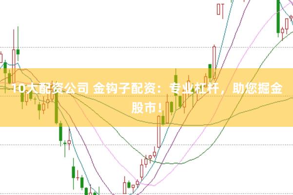 10大配资公司 金钩子配资：专业杠杆，助您掘金股市！
