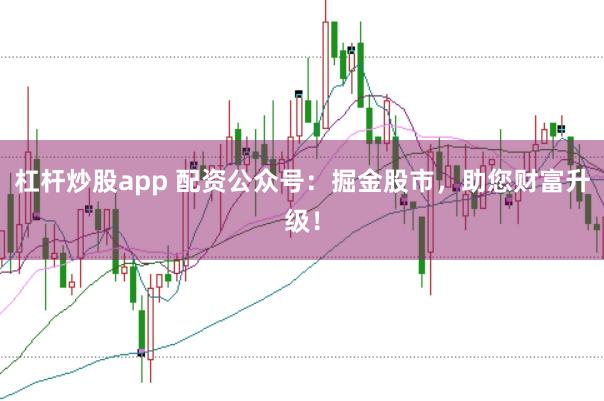 杠杆炒股app 配资公众号：掘金股市，助您财富升级！