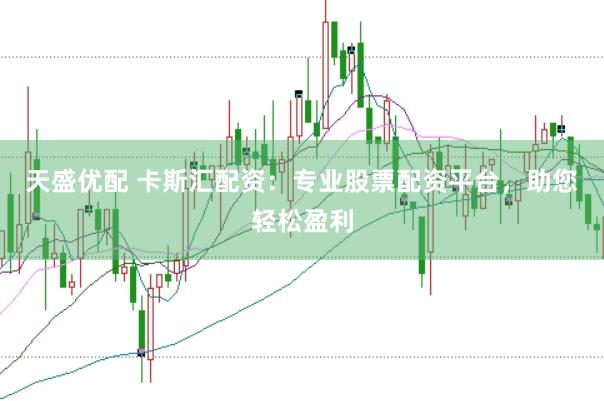 天盛优配 卡斯汇配资：专业股票配资平台，助您轻松盈利