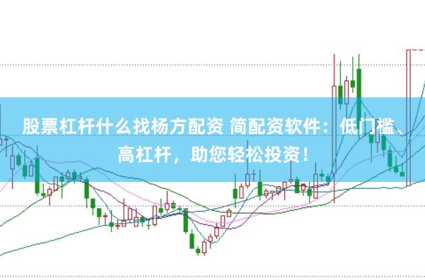 股票杠杆什么找杨方配资 简配资软件：低门槛、高杠杆，助您轻松投资！