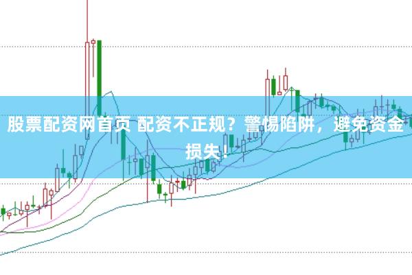 股票配资网首页 配资不正规？警惕陷阱，避免资金损失！