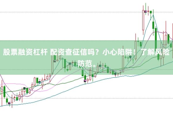 股票融资杠杆 配资查征信吗？小心陷阱！了解风险防范。