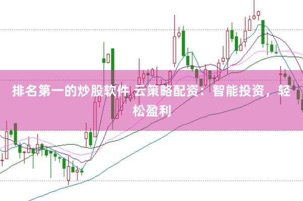 排名第一的炒股软件 云策略配资：智能投资，轻松盈利