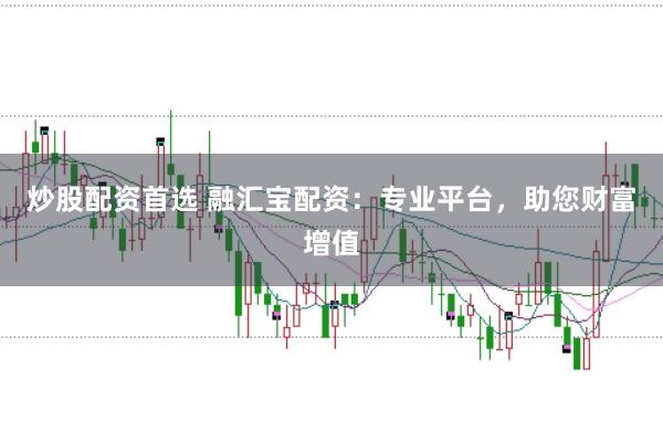 炒股配资首选 融汇宝配资：专业平台，助您财富增值