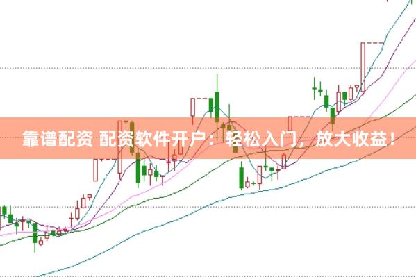 靠谱配资 配资软件开户：轻松入门，放大收益！