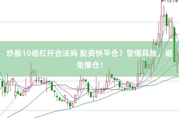 炒股10倍杠杆合法吗 配资快平仓？警惕风险，避免爆仓！