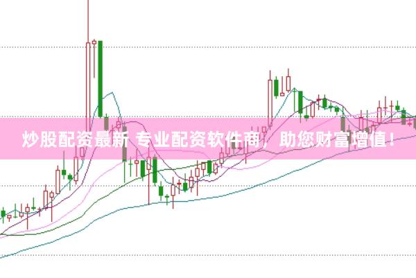 炒股配资最新 专业配资软件商，助您财富增值！