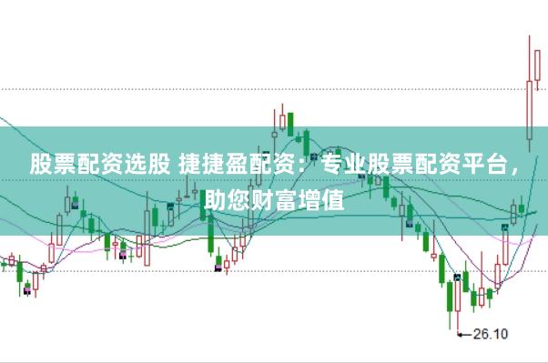 股票配资选股 捷捷盈配资：专业股票配资平台，助您财富增值