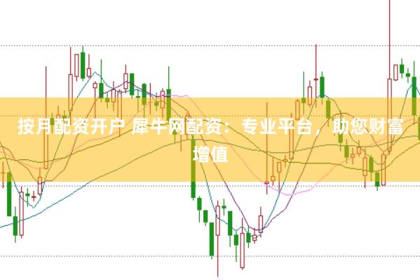 按月配资开户 犀牛网配资：专业平台，助您财富增值