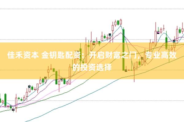 佳禾资本 金钥匙配资：开启财富之门，专业高效的投资选择