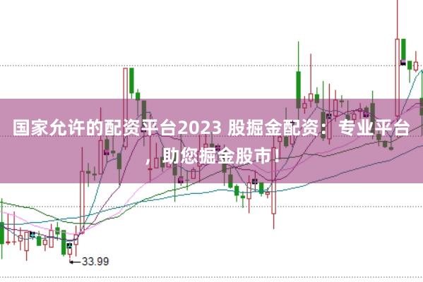 国家允许的配资平台2023 股掘金配资：专业平台，助您掘金股市！