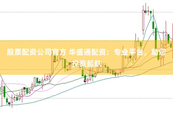 股票配资公司官方 华盛通配资：专业平台，助您投资起航