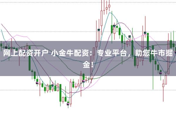 网上配资开户 小金牛配资：专业平台，助您牛市掘金！