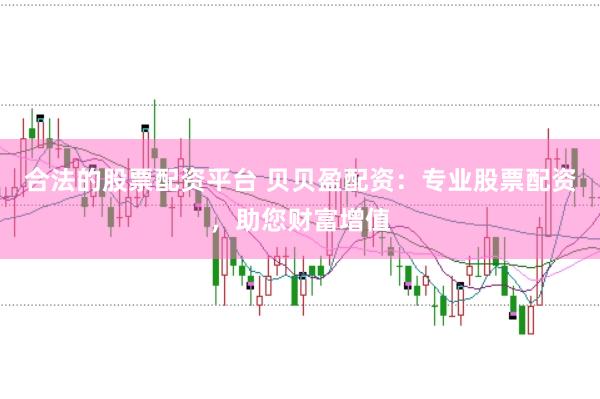 合法的股票配资平台 贝贝盈配资：专业股票配资，助您财富增值