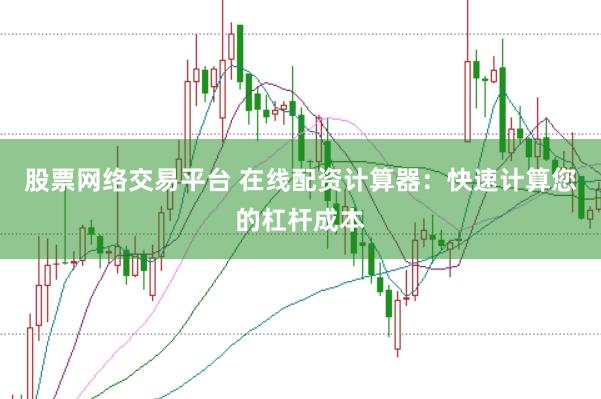 股票网络交易平台 在线配资计算器：快速计算您的杠杆成本