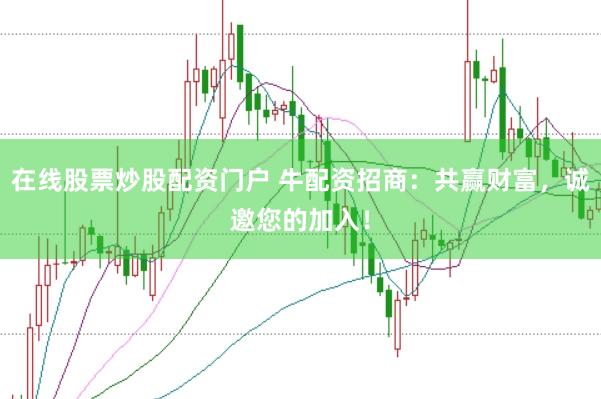 在线股票炒股配资门户 牛配资招商：共赢财富，诚邀您的加入！