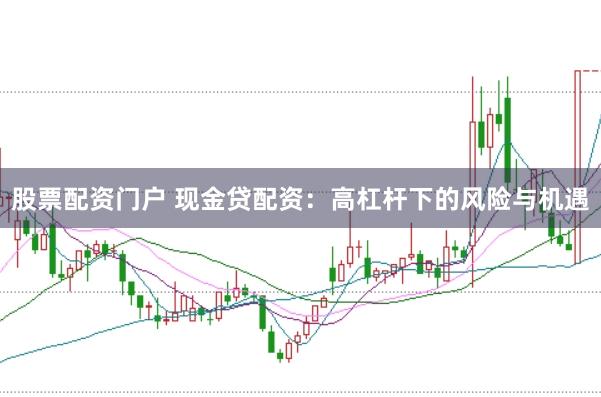 股票配资门户 现金贷配资：高杠杆下的风险与机遇