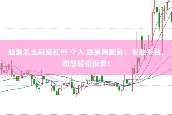 股票怎么融资杠杆 个人 融易网配资：专业平台，助您轻松投资！