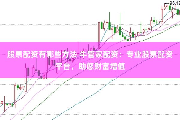股票配资有哪些方法 牛管家配资：专业股票配资平台，助您财富增值