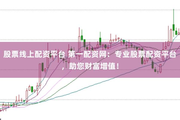 股票线上配资平台 第一配资网：专业股票配资平台，助您财富增值！