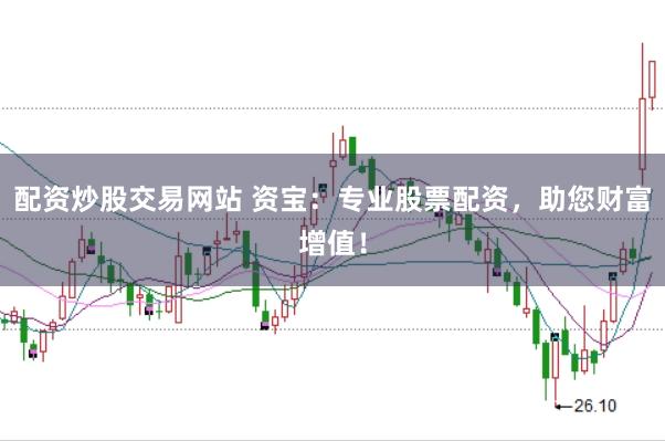 配资炒股交易网站 资宝：专业股票配资，助您财富增值！