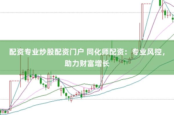 配资专业炒股配资门户 同化师配资：专业风控，助力财富增长