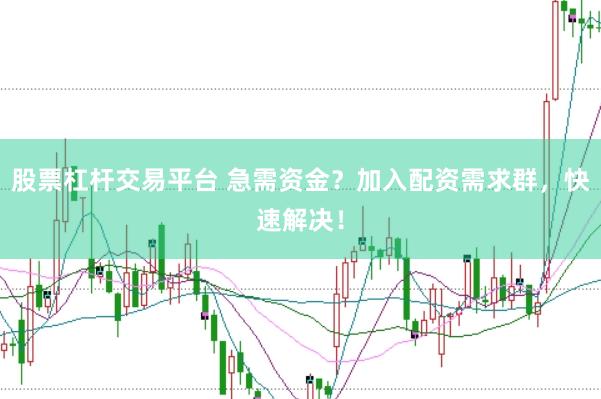 股票杠杆交易平台 急需资金？加入配资需求群，快速解决！