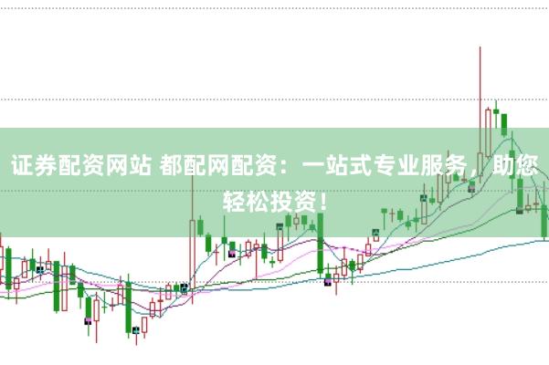 证券配资网站 都配网配资：一站式专业服务，助您轻松投资！