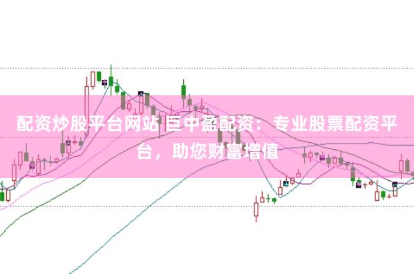 配资炒股平台网站 巨中盈配资：专业股票配资平台，助您财富增值