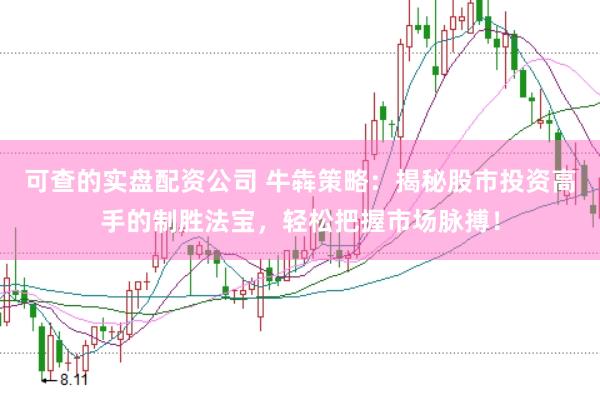 可查的实盘配资公司 牛犇策略：揭秘股市投资高手的制胜法宝，轻松把握市场脉搏！