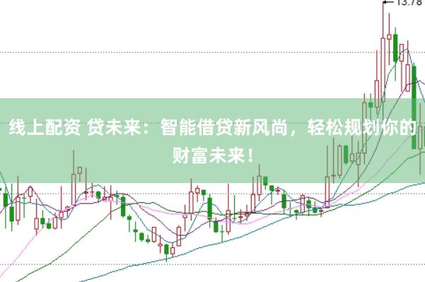 线上配资 贷未来：智能借贷新风尚，轻松规划你的财富未来！