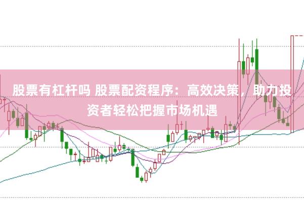 股票有杠杆吗 股票配资程序：高效决策，助力投资者轻松把握市场机遇