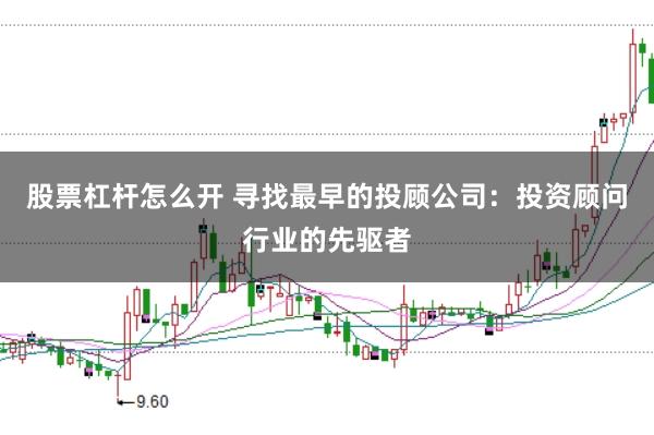 股票杠杆怎么开 寻找最早的投顾公司：投资顾问行业的先驱者