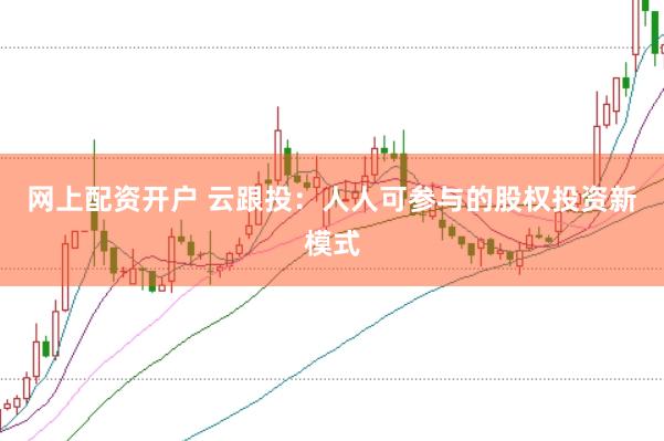 网上配资开户 云跟投：人人可参与的股权投资新模式