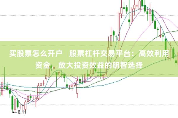 买股票怎么开户   股票杠杆交易平台：高效利用资金，放大投资效益的明智选择