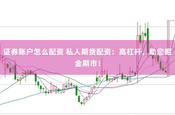 证券账户怎么配资 私人期货配资：高杠杆，助您掘金期市！