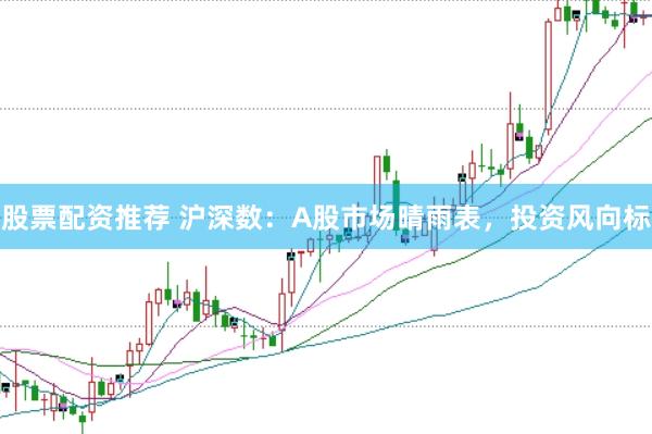 股票配资推荐 沪深数：A股市场晴雨表，投资风向标