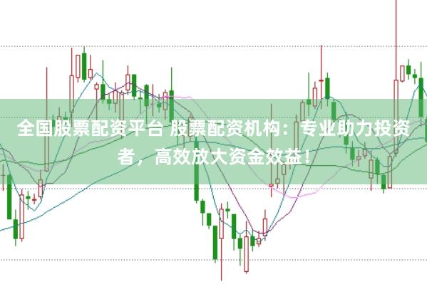 全国股票配资平台 股票配资机构：专业助力投资者，高效放大资金效益！