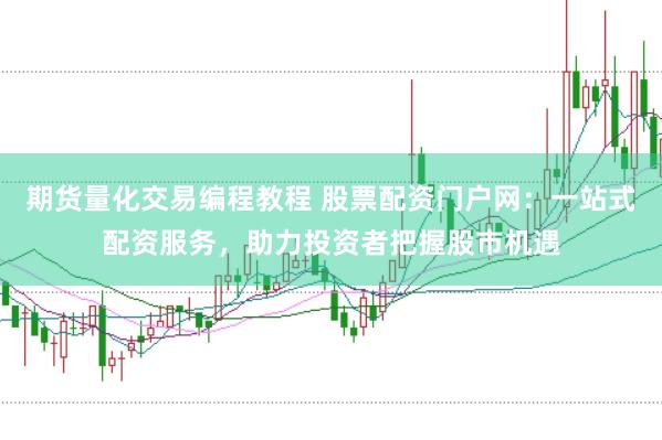 期货量化交易编程教程 股票配资门户网：一站式配资服务，助力投资者把握股市机遇