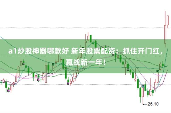 a1炒股神器哪款好 新年股票配资：抓住开门红，赢战新一年！