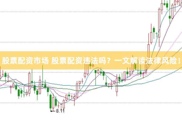股票配资市场 股票配资违法吗？一文解读法律风险！