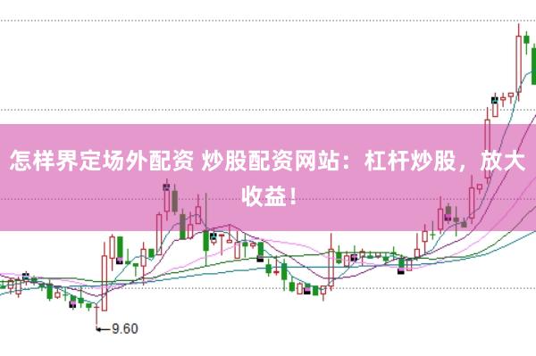 怎样界定场外配资 炒股配资网站：杠杆炒股，放大收益！