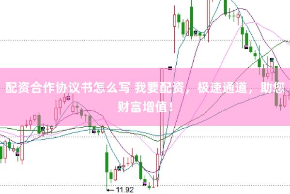配资合作协议书怎么写 我要配资，极速通道，助您财富增值！
