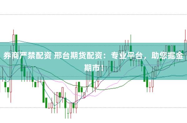 券商严禁配资 邢台期货配资：专业平台，助您掘金期市！