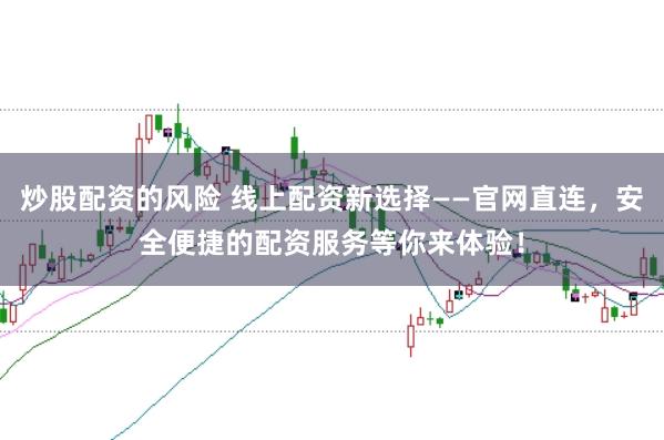 炒股配资的风险 线上配资新选择——官网直连，安全便捷的配资服务等你来体验！