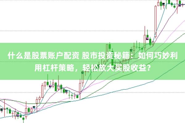 什么是股票账户配资 股市投资秘籍：如何巧妙利用杠杆策略，轻松放大买股收益？